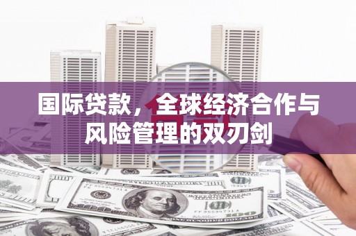 普兰国际贷款，全球经济合作与风险管理的双刃剑