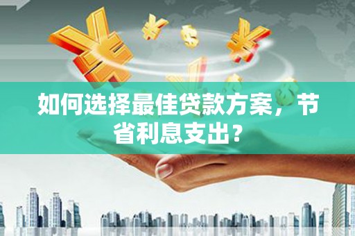 普兰如何选择最佳贷款方案，节省利息支出？