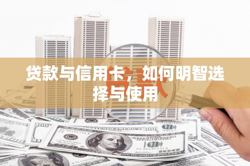普兰贷款与信用卡，如何明智选择与使用