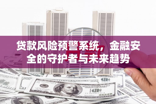 普兰贷款风险预警系统，金融安全的守护者与未来趋势