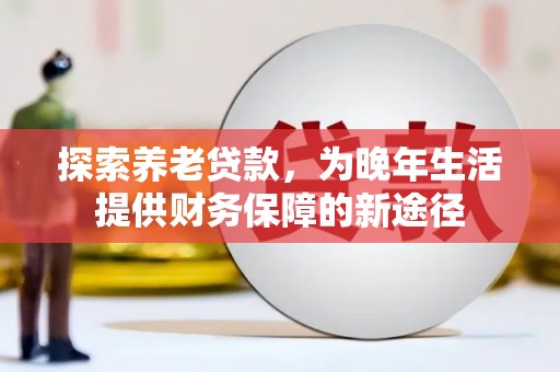 普兰探索养老贷款，为晚年生活提供财务保障的新途径