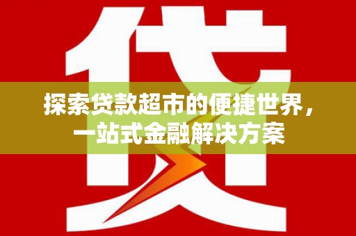 普兰探索贷款超市的便捷世界，一站式金融解决方案