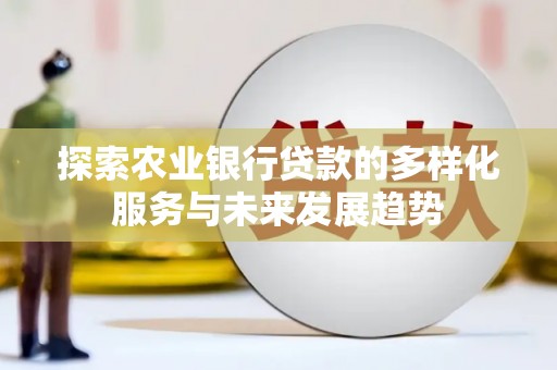 普兰探索农业银行贷款的多样化服务与未来发展趋势