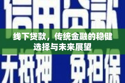 普兰线下贷款，传统金融的稳健选择与未来展望