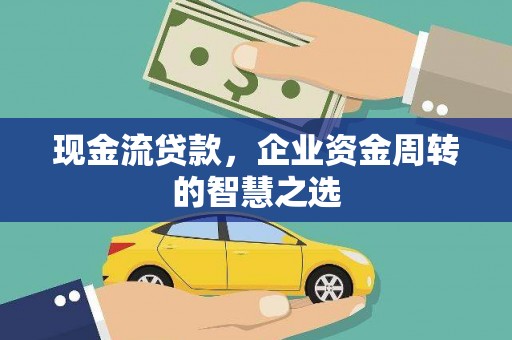 普兰现金流贷款，企业资金周转的智慧之选