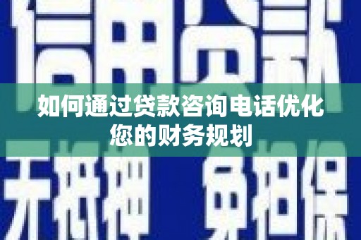 普兰如何通过贷款咨询电话优化您的财务规划