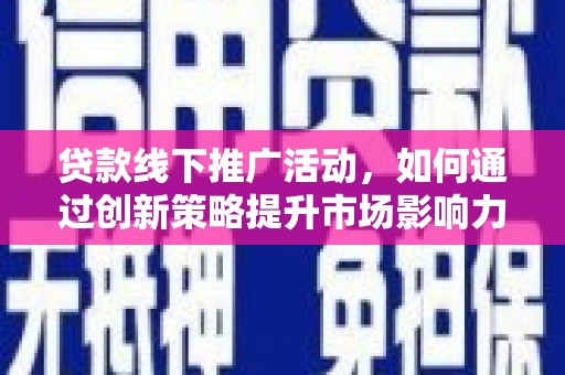 普兰贷款线下推广活动，如何通过创新策略提升市场影响力