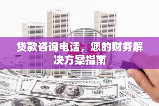 普兰贷款咨询电话，您的财务解决方案指南