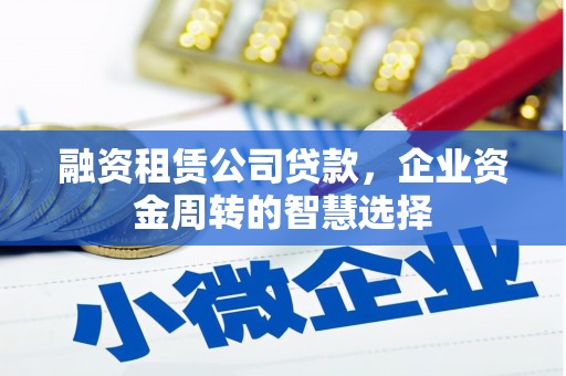 普兰融资租赁公司贷款，企业资金周转的智慧选择