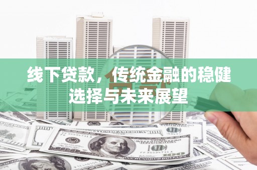普兰线下贷款，传统金融的稳健选择与未来展望