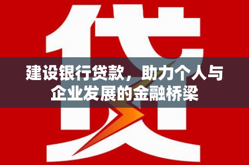 普兰建设银行贷款，助力个人与企业发展的金融桥梁