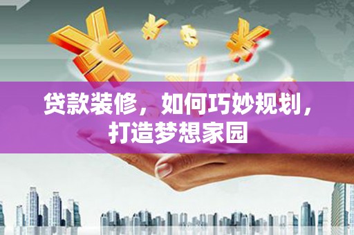 普兰贷款装修，如何巧妙规划，打造梦想家园