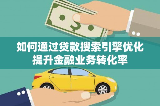 普兰如何通过贷款搜索引擎优化提升金融业务转化率