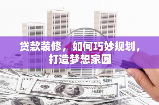 普兰贷款装修，如何巧妙规划，打造梦想家园
