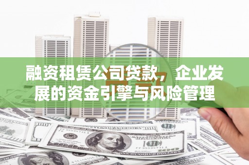 普兰融资租赁公司贷款，企业发展的资金引擎与风险管理