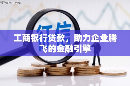 普兰工商银行贷款，助力企业腾飞的金融引擎