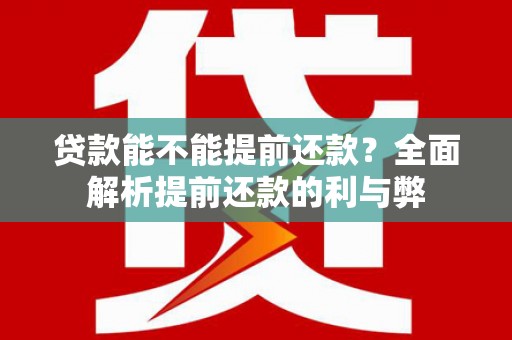 普兰贷款能不能提前还款？全面解析提前还款的利与弊