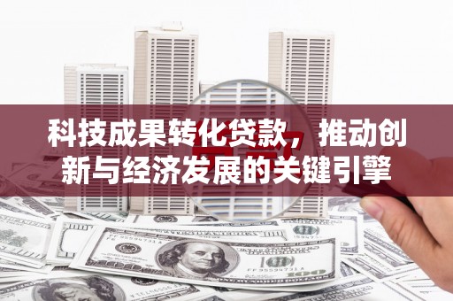 普兰科技成果转化贷款，推动创新与经济发展的关键引擎