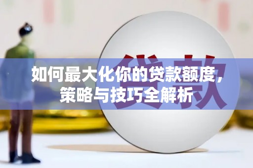 普兰如何最大化你的贷款额度，策略与技巧全解析