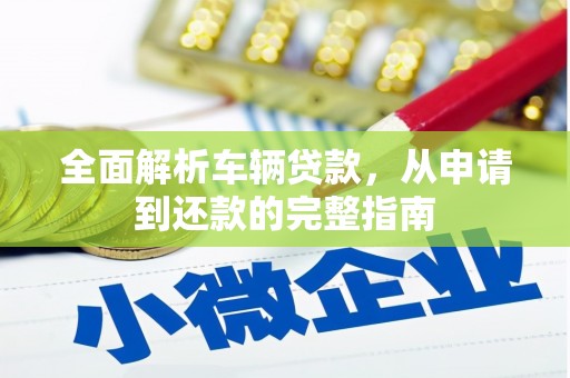 普兰全面解析车辆贷款，从申请到还款的完整指南