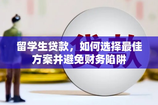 普兰留学生贷款，如何选择最佳方案并避免财务陷阱