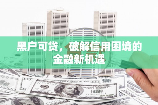 普兰黑户可贷，破解信用困境的金融新机遇