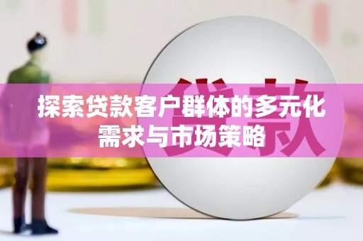 普兰探索贷款客户群体的多元化需求与市场策略