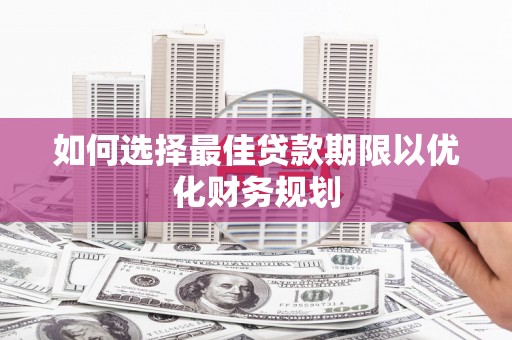 普兰如何选择最佳贷款期限以优化财务规划