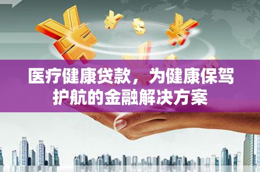 普兰医疗健康贷款，为健康保驾护航的金融解决方案