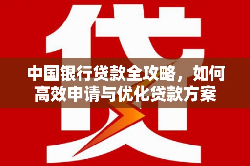 普兰中国银行贷款全攻略，如何高效申请与优化贷款方案