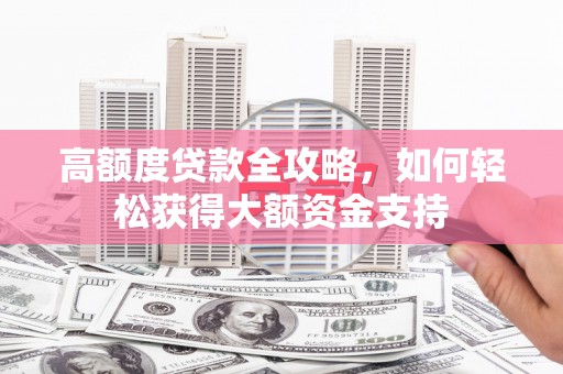 普兰高额度贷款全攻略，如何轻松获得大额资金支持