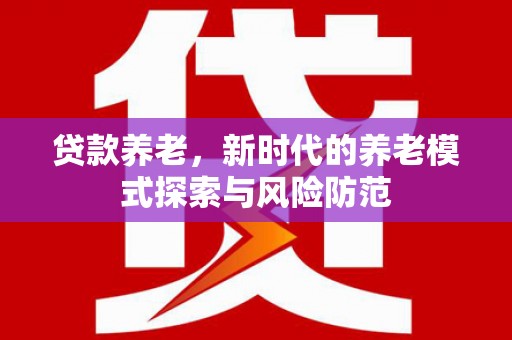 普兰贷款养老，新时代的养老模式探索与风险防范