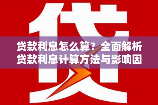 普兰贷款利息怎么算？全面解析贷款利息计算方法与影响因素