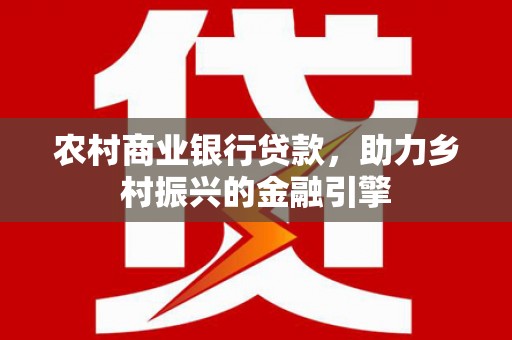 普兰农村商业银行贷款，助力乡村振兴的金融引擎