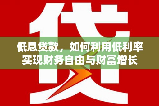 普兰低息贷款，如何利用低利率实现财务自由与财富增长