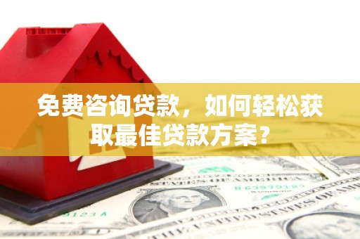 普兰免费咨询贷款，如何轻松获取最佳贷款方案？